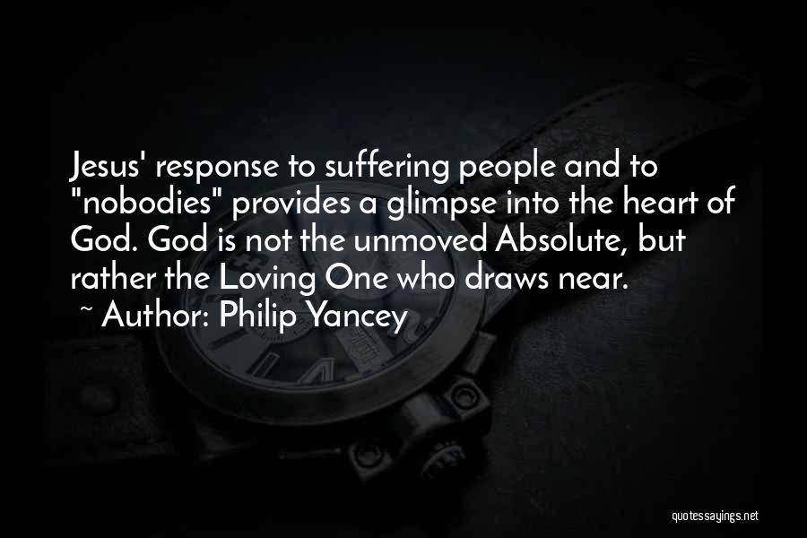 Philip Yancey Quotes: Jesus' Response To Suffering People And To Nobodies Provides A Glimpse Into The Heart Of God. God Is Not The