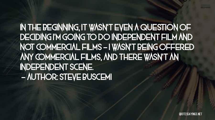 Steve Buscemi Quotes: In The Beginning, It Wasn't Even A Question Of Deciding I'm Going To Do Independent Film And Not Commercial Films
