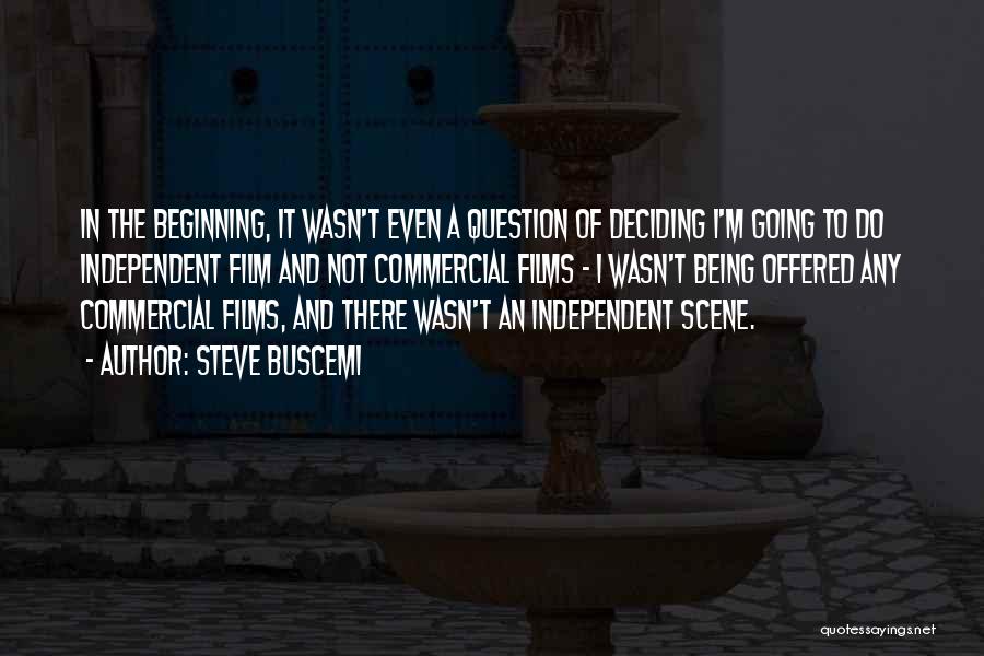 Steve Buscemi Quotes: In The Beginning, It Wasn't Even A Question Of Deciding I'm Going To Do Independent Film And Not Commercial Films
