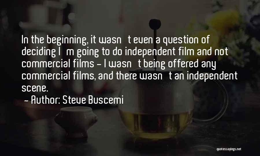 Steve Buscemi Quotes: In The Beginning, It Wasn't Even A Question Of Deciding I'm Going To Do Independent Film And Not Commercial Films
