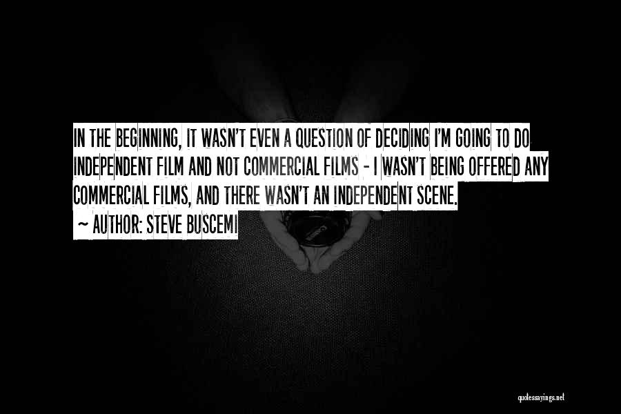 Steve Buscemi Quotes: In The Beginning, It Wasn't Even A Question Of Deciding I'm Going To Do Independent Film And Not Commercial Films