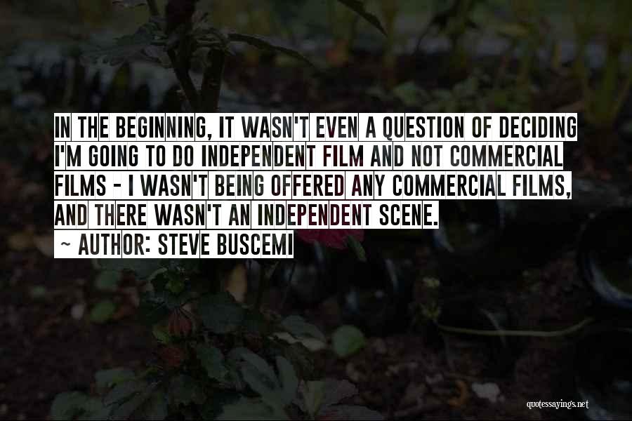 Steve Buscemi Quotes: In The Beginning, It Wasn't Even A Question Of Deciding I'm Going To Do Independent Film And Not Commercial Films