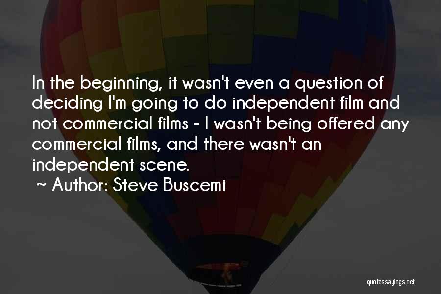 Steve Buscemi Quotes: In The Beginning, It Wasn't Even A Question Of Deciding I'm Going To Do Independent Film And Not Commercial Films