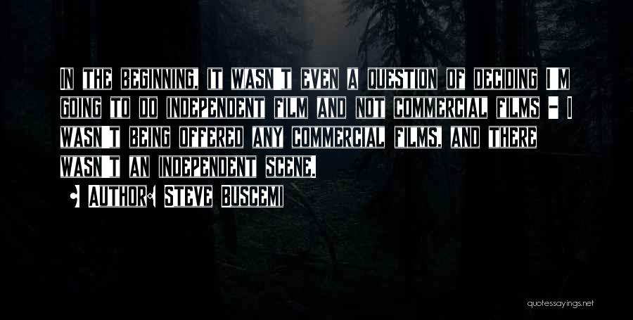 Steve Buscemi Quotes: In The Beginning, It Wasn't Even A Question Of Deciding I'm Going To Do Independent Film And Not Commercial Films