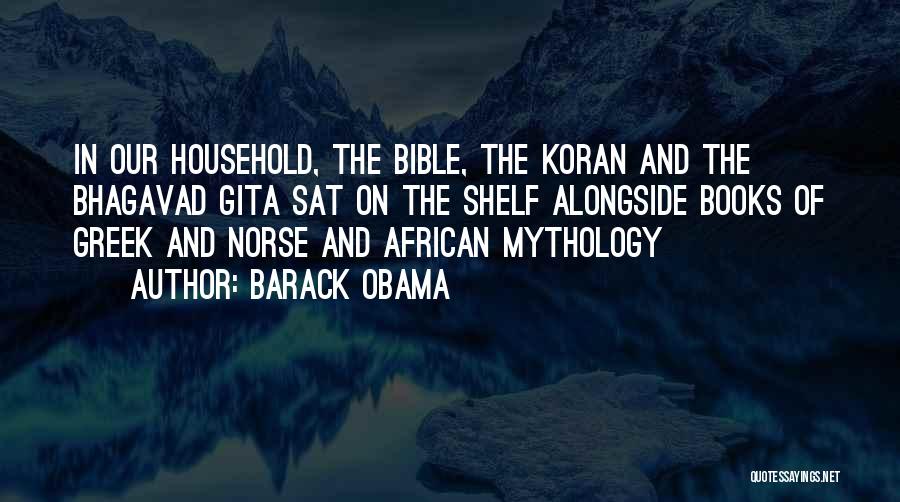 Barack Obama Quotes: In Our Household, The Bible, The Koran And The Bhagavad Gita Sat On The Shelf Alongside Books Of Greek And