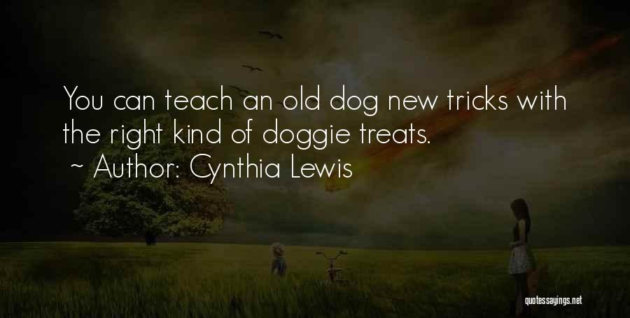 Cynthia Lewis Quotes: You Can Teach An Old Dog New Tricks With The Right Kind Of Doggie Treats.