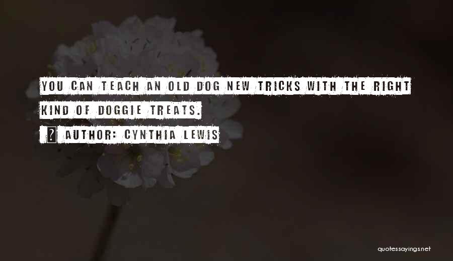 Cynthia Lewis Quotes: You Can Teach An Old Dog New Tricks With The Right Kind Of Doggie Treats.