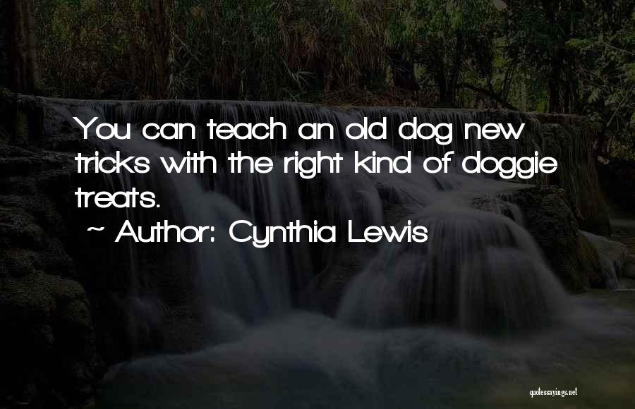 Cynthia Lewis Quotes: You Can Teach An Old Dog New Tricks With The Right Kind Of Doggie Treats.