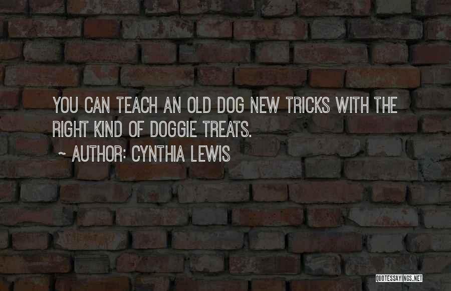 Cynthia Lewis Quotes: You Can Teach An Old Dog New Tricks With The Right Kind Of Doggie Treats.