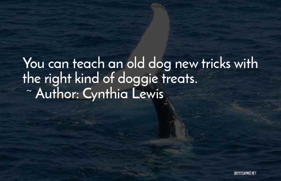 Cynthia Lewis Quotes: You Can Teach An Old Dog New Tricks With The Right Kind Of Doggie Treats.