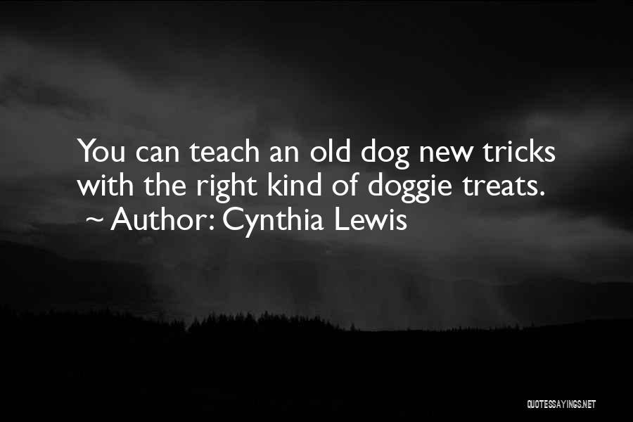 Cynthia Lewis Quotes: You Can Teach An Old Dog New Tricks With The Right Kind Of Doggie Treats.