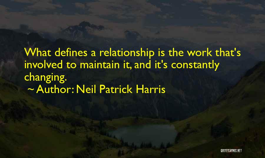 Neil Patrick Harris Quotes: What Defines A Relationship Is The Work That's Involved To Maintain It, And It's Constantly Changing.