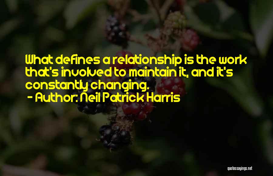 Neil Patrick Harris Quotes: What Defines A Relationship Is The Work That's Involved To Maintain It, And It's Constantly Changing.