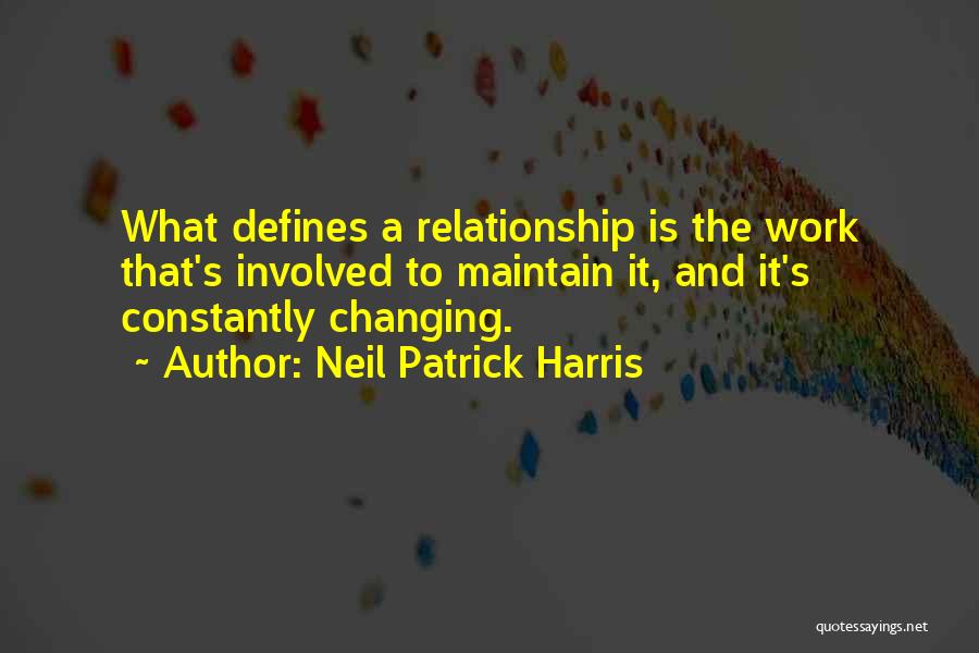 Neil Patrick Harris Quotes: What Defines A Relationship Is The Work That's Involved To Maintain It, And It's Constantly Changing.