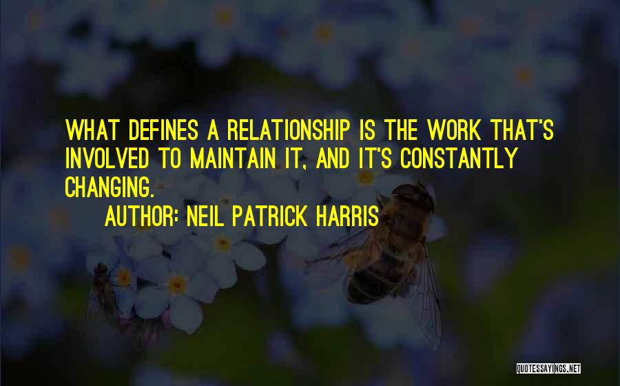 Neil Patrick Harris Quotes: What Defines A Relationship Is The Work That's Involved To Maintain It, And It's Constantly Changing.