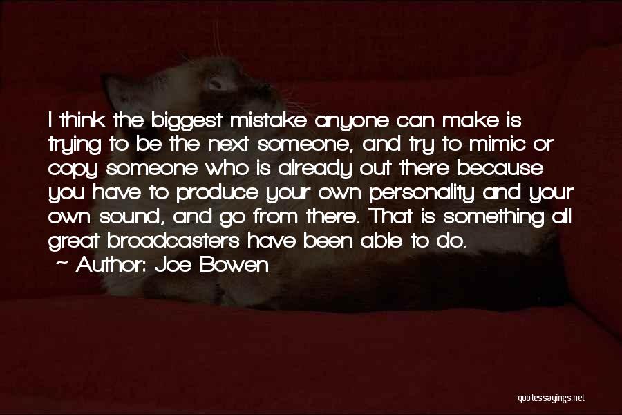 Joe Bowen Quotes: I Think The Biggest Mistake Anyone Can Make Is Trying To Be The Next Someone, And Try To Mimic Or