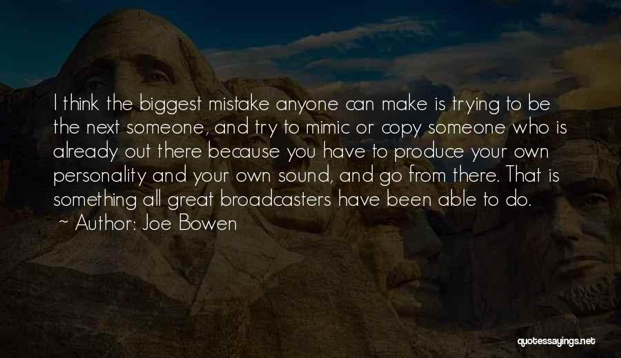 Joe Bowen Quotes: I Think The Biggest Mistake Anyone Can Make Is Trying To Be The Next Someone, And Try To Mimic Or