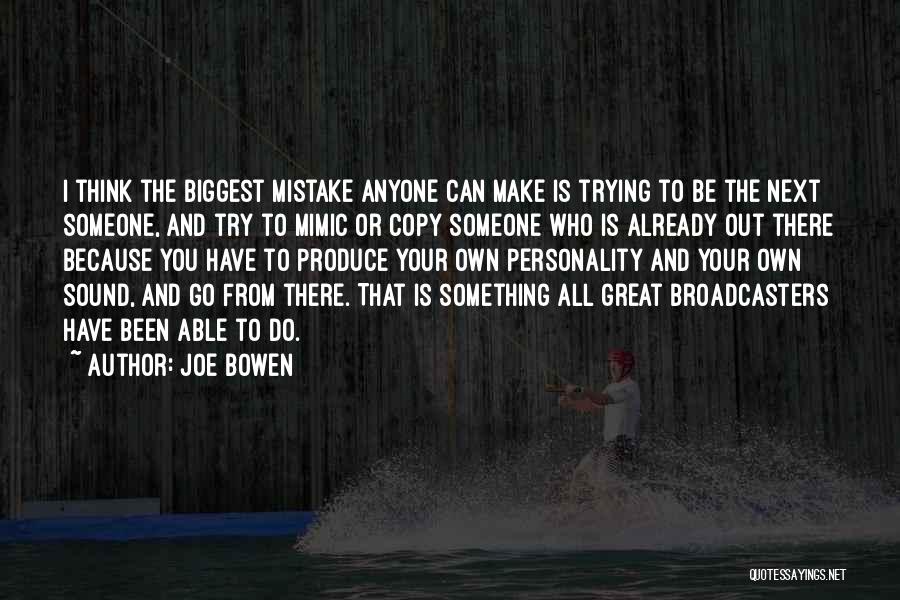 Joe Bowen Quotes: I Think The Biggest Mistake Anyone Can Make Is Trying To Be The Next Someone, And Try To Mimic Or