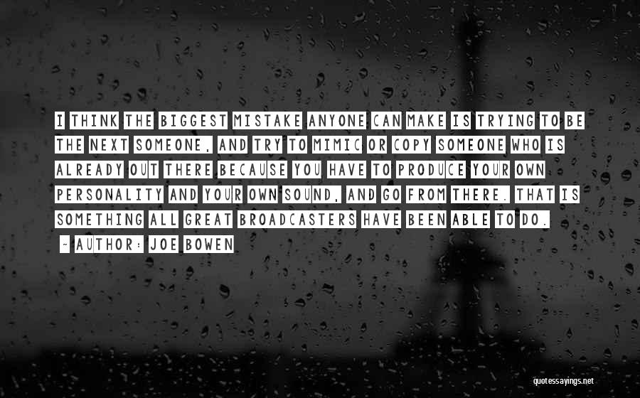 Joe Bowen Quotes: I Think The Biggest Mistake Anyone Can Make Is Trying To Be The Next Someone, And Try To Mimic Or