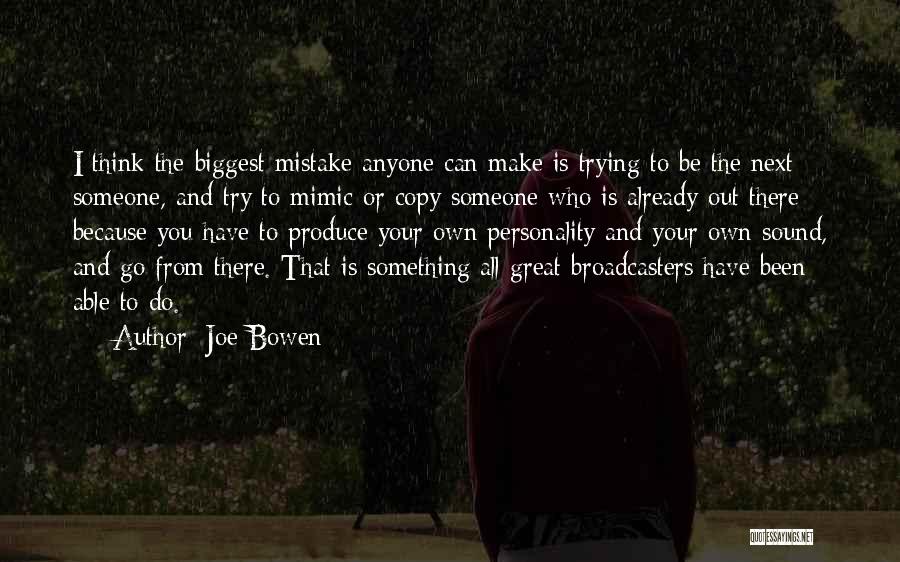 Joe Bowen Quotes: I Think The Biggest Mistake Anyone Can Make Is Trying To Be The Next Someone, And Try To Mimic Or