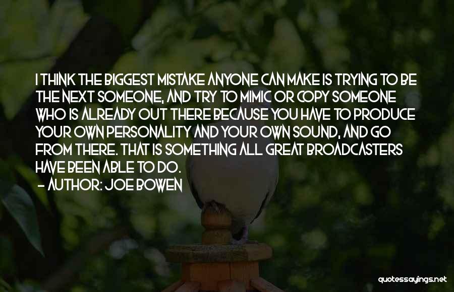 Joe Bowen Quotes: I Think The Biggest Mistake Anyone Can Make Is Trying To Be The Next Someone, And Try To Mimic Or