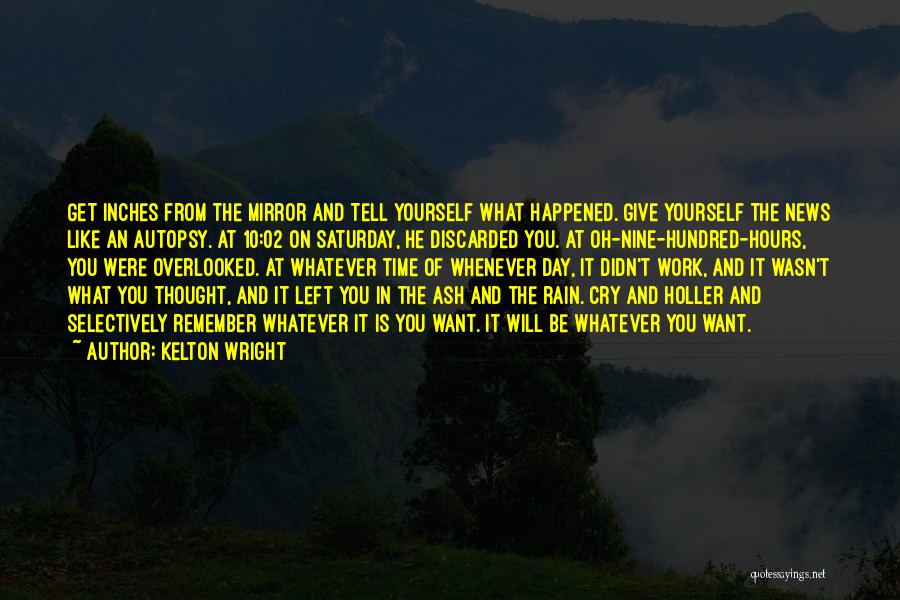 Kelton Wright Quotes: Get Inches From The Mirror And Tell Yourself What Happened. Give Yourself The News Like An Autopsy. At 10:02 On