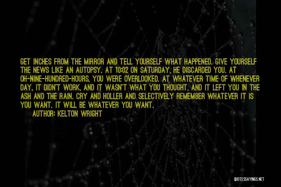 Kelton Wright Quotes: Get Inches From The Mirror And Tell Yourself What Happened. Give Yourself The News Like An Autopsy. At 10:02 On