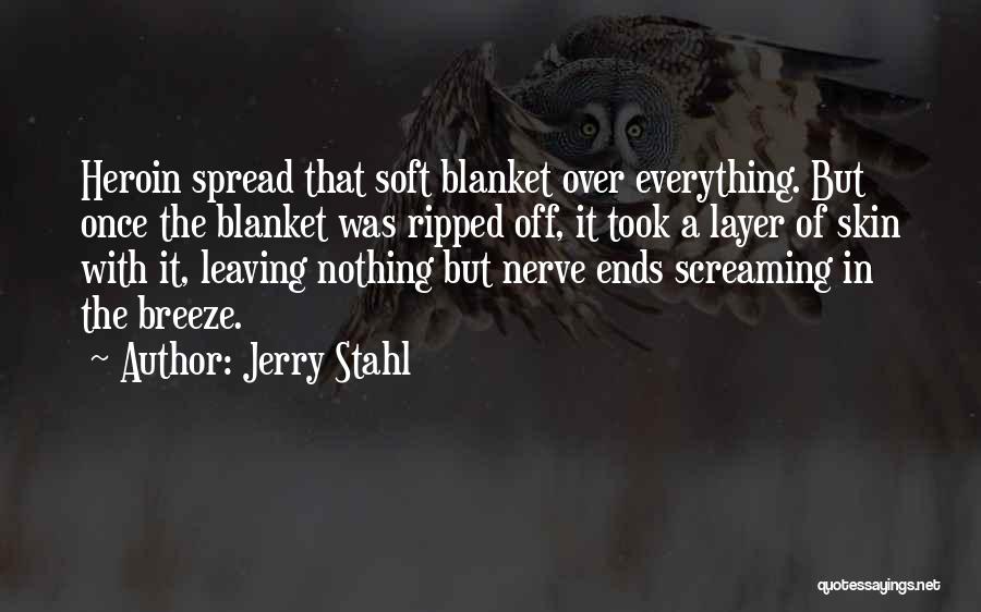 Jerry Stahl Quotes: Heroin Spread That Soft Blanket Over Everything. But Once The Blanket Was Ripped Off, It Took A Layer Of Skin