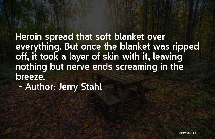 Jerry Stahl Quotes: Heroin Spread That Soft Blanket Over Everything. But Once The Blanket Was Ripped Off, It Took A Layer Of Skin