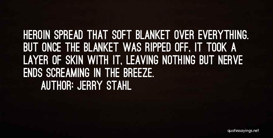 Jerry Stahl Quotes: Heroin Spread That Soft Blanket Over Everything. But Once The Blanket Was Ripped Off, It Took A Layer Of Skin