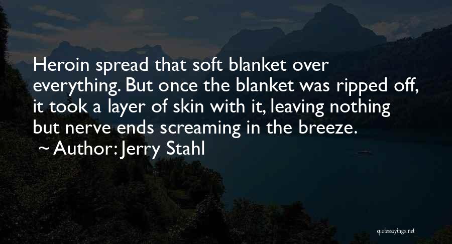 Jerry Stahl Quotes: Heroin Spread That Soft Blanket Over Everything. But Once The Blanket Was Ripped Off, It Took A Layer Of Skin