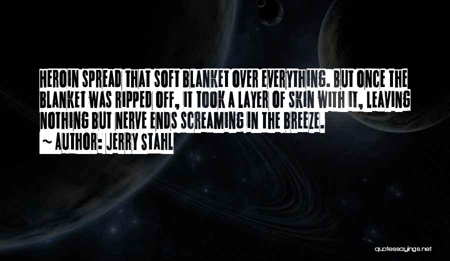 Jerry Stahl Quotes: Heroin Spread That Soft Blanket Over Everything. But Once The Blanket Was Ripped Off, It Took A Layer Of Skin