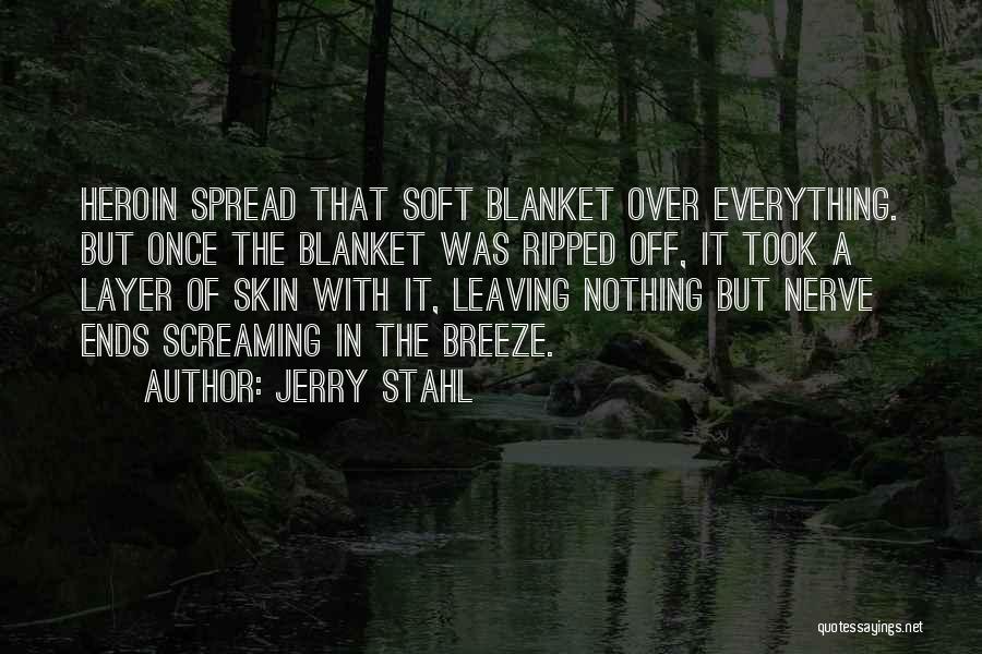 Jerry Stahl Quotes: Heroin Spread That Soft Blanket Over Everything. But Once The Blanket Was Ripped Off, It Took A Layer Of Skin