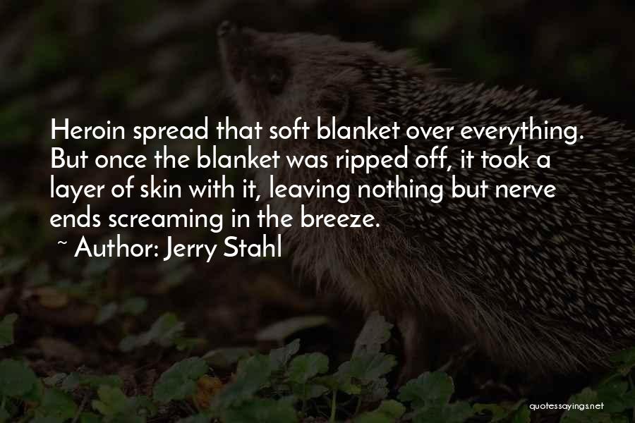 Jerry Stahl Quotes: Heroin Spread That Soft Blanket Over Everything. But Once The Blanket Was Ripped Off, It Took A Layer Of Skin