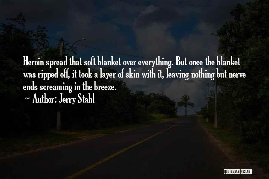 Jerry Stahl Quotes: Heroin Spread That Soft Blanket Over Everything. But Once The Blanket Was Ripped Off, It Took A Layer Of Skin