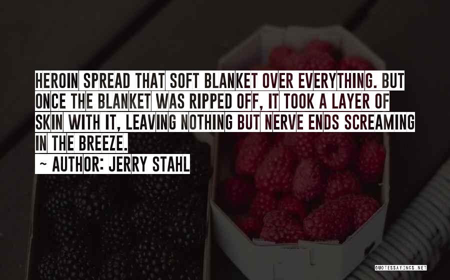 Jerry Stahl Quotes: Heroin Spread That Soft Blanket Over Everything. But Once The Blanket Was Ripped Off, It Took A Layer Of Skin