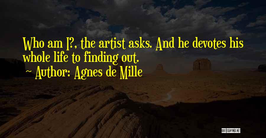 Agnes De Mille Quotes: Who Am I?, The Artist Asks. And He Devotes His Whole Life To Finding Out.