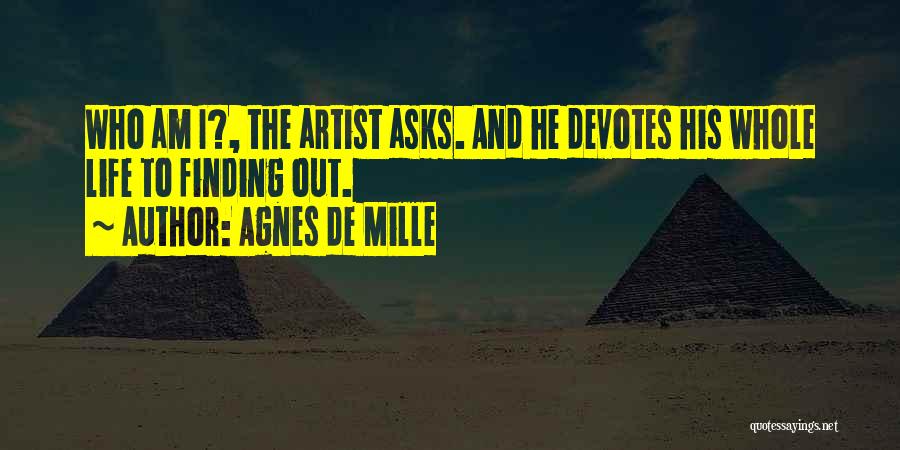 Agnes De Mille Quotes: Who Am I?, The Artist Asks. And He Devotes His Whole Life To Finding Out.