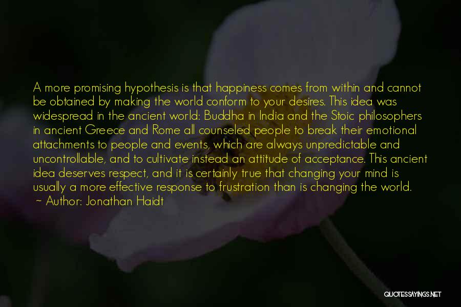 Jonathan Haidt Quotes: A More Promising Hypothesis Is That Happiness Comes From Within And Cannot Be Obtained By Making The World Conform To