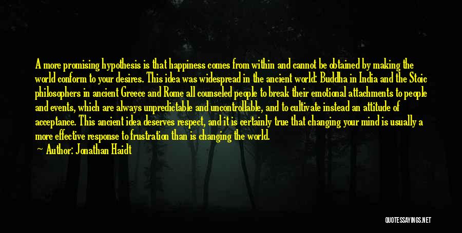 Jonathan Haidt Quotes: A More Promising Hypothesis Is That Happiness Comes From Within And Cannot Be Obtained By Making The World Conform To