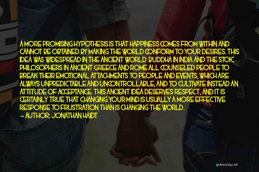 Jonathan Haidt Quotes: A More Promising Hypothesis Is That Happiness Comes From Within And Cannot Be Obtained By Making The World Conform To