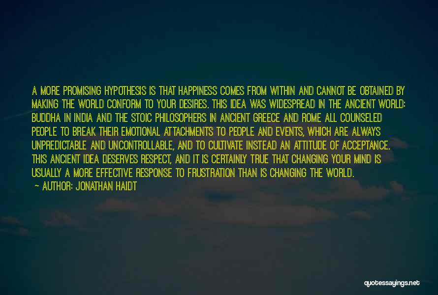 Jonathan Haidt Quotes: A More Promising Hypothesis Is That Happiness Comes From Within And Cannot Be Obtained By Making The World Conform To