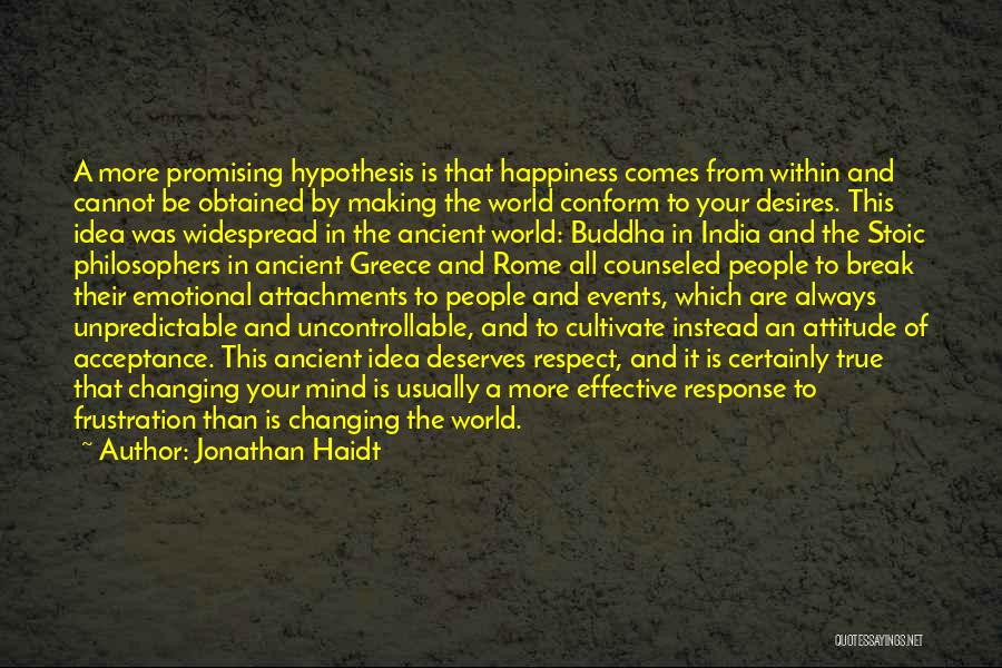 Jonathan Haidt Quotes: A More Promising Hypothesis Is That Happiness Comes From Within And Cannot Be Obtained By Making The World Conform To