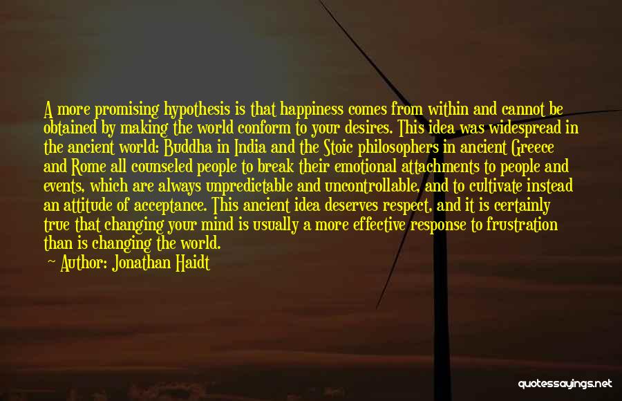 Jonathan Haidt Quotes: A More Promising Hypothesis Is That Happiness Comes From Within And Cannot Be Obtained By Making The World Conform To