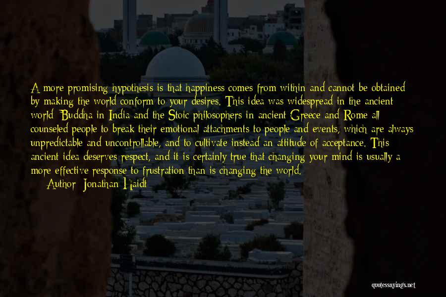 Jonathan Haidt Quotes: A More Promising Hypothesis Is That Happiness Comes From Within And Cannot Be Obtained By Making The World Conform To