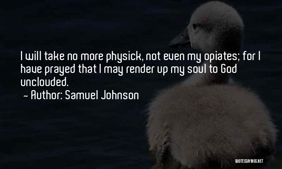 Samuel Johnson Quotes: I Will Take No More Physick, Not Even My Opiates; For I Have Prayed That I May Render Up My