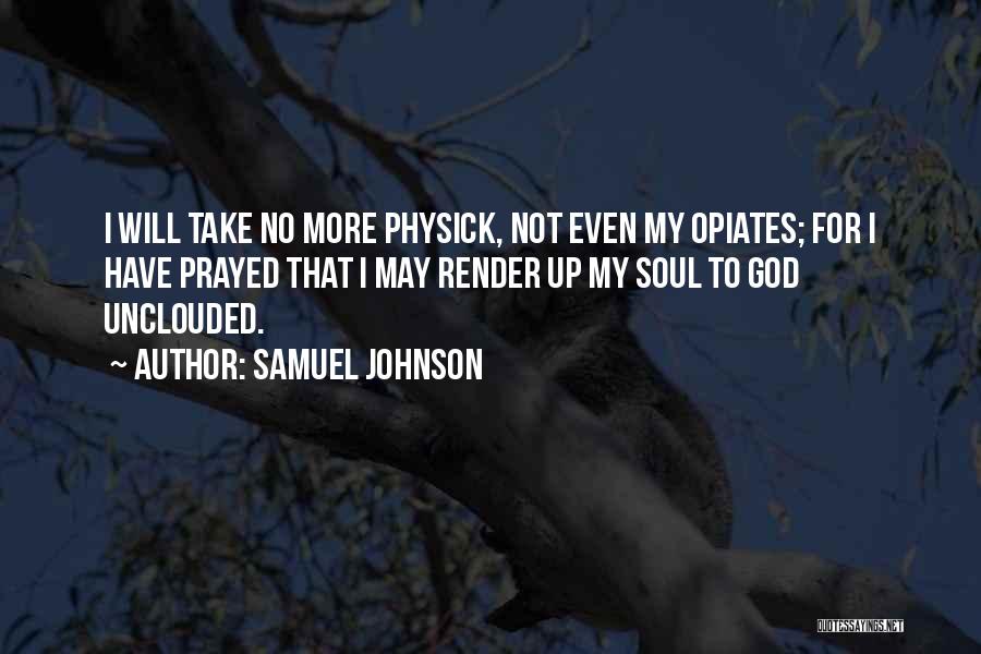 Samuel Johnson Quotes: I Will Take No More Physick, Not Even My Opiates; For I Have Prayed That I May Render Up My