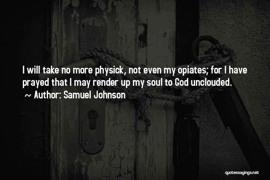 Samuel Johnson Quotes: I Will Take No More Physick, Not Even My Opiates; For I Have Prayed That I May Render Up My