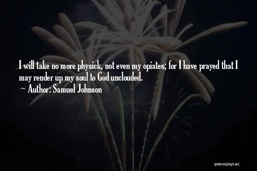 Samuel Johnson Quotes: I Will Take No More Physick, Not Even My Opiates; For I Have Prayed That I May Render Up My