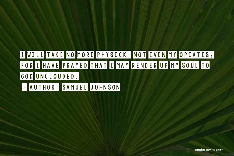 Samuel Johnson Quotes: I Will Take No More Physick, Not Even My Opiates; For I Have Prayed That I May Render Up My